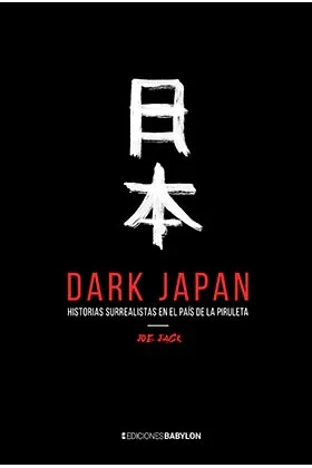 DARK JAPAN. HISTORIAS SURREALISTAS EN EL PAIS DE LA PIRULETA