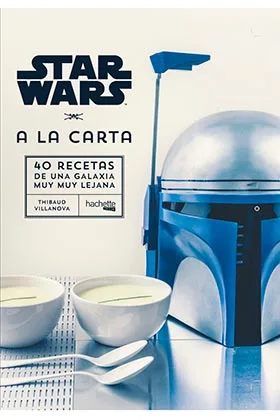 Star Wars a la Carta. 40 Recetas de una Galaxia Muy Muy Lejana