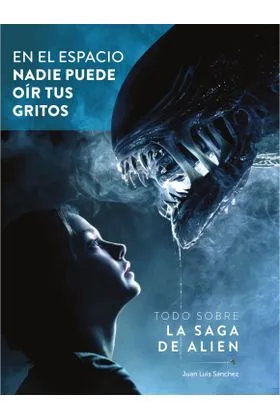 EN EL ESPACIO NADIE PUEDE OIR TUS GRITOS. TODO SOBRE LA SAGA DE ALIEN