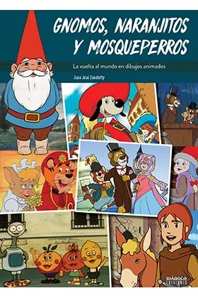 GNOMOS, NARANJITOS Y MOSQUEPERROS. LA VUELTA AL MUNDO EN DIBUJOS ANIMADOS