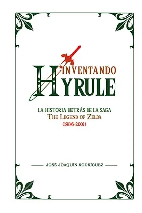 Inventando Hyrule: la Historia Detras de la Saga the Legend of Zelda (1986-2001)