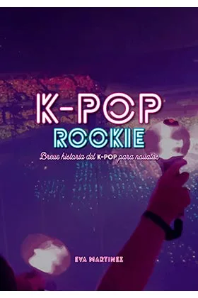 K-POP ROOKIE. BREVE HISTORIA DEL K-POP PARA NOVATOS