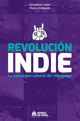 REVOLUCION INDIE. LA SUBVERSION CULTURAL DEL VIDEOJUEGO