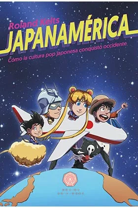 JAPANAMERICA. COMO LA CULTURA POP JAPONESA CONQUISTO OCCIDENTE