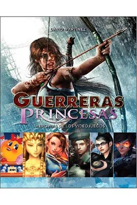 GUERRERAS PRINCESAS. HEROINAS DE LOS VIDEOJUEGOS